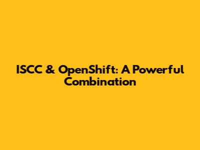 ISCC & OpenShift: A Powerful Combination