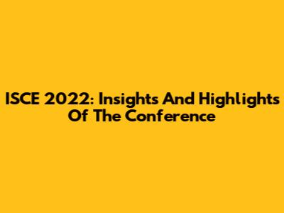 ISCE 2022: Insights And Highlights Of The Conference