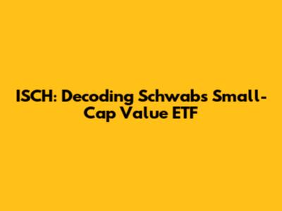ISCH: Decoding Schwab's Small-Cap Value ETF