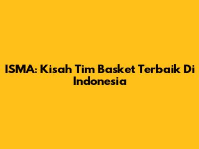 ISMA: Kisah Tim Basket Terbaik Di Indonesia