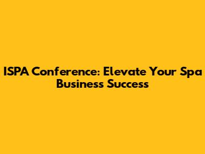 ISPA Conference: Elevate Your Spa Business Success