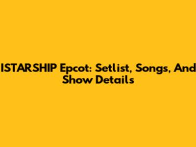 ISTARSHIP Epcot: Setlist, Songs, And Show Details