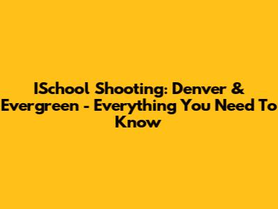 ISchool Shooting: Denver & Evergreen - Everything You Need To Know