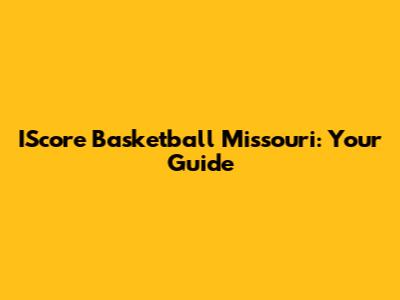 IScore Basketball Missouri: Your Guide