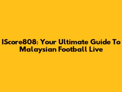 IScore808: Your Ultimate Guide To Malaysian Football Live