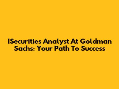 ISecurities Analyst At Goldman Sachs: Your Path To Success