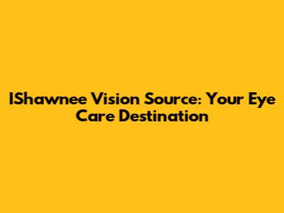 IShawnee Vision Source: Your Eye Care Destination