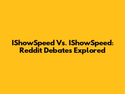 IShowSpeed Vs. IShowSpeed: Reddit Debates Explored