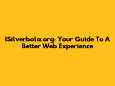 ISilverbola.org: Your Guide To A Better Web Experience