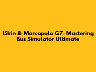 ISkin & Marcopolo G7: Mastering Bus Simulator Ultimate