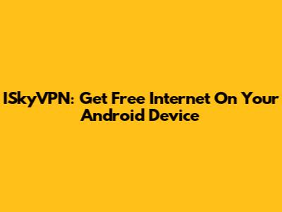 ISkyVPN: Get Free Internet On Your Android Device