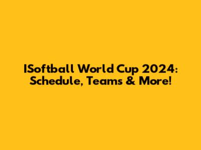 ISoftball World Cup 2024: Schedule, Teams & More!
