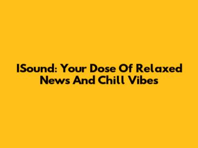 ISound: Your Dose Of Relaxed News And Chill Vibes