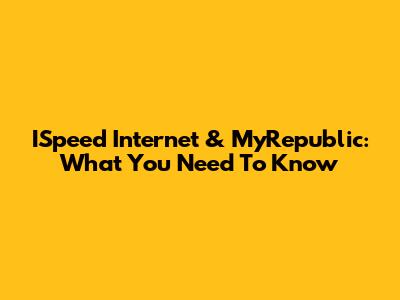 ISpeed Internet & MyRepublic: What You Need To Know