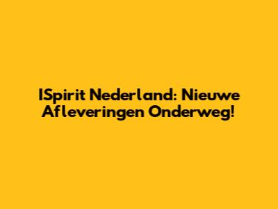 ISpirit Nederland: Nieuwe Afleveringen Onderweg!