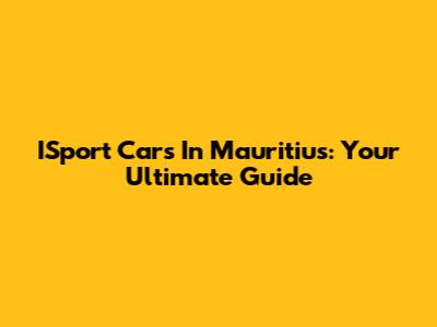 ISport Cars In Mauritius: Your Ultimate Guide