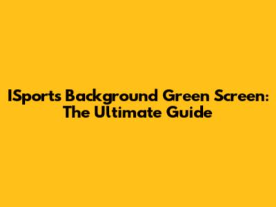 ISports Background Green Screen: The Ultimate Guide