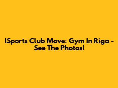 ISports Club Move: Gym In Riga - See The Photos!