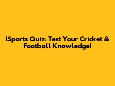 ISports Quiz: Test Your Cricket & Football Knowledge!