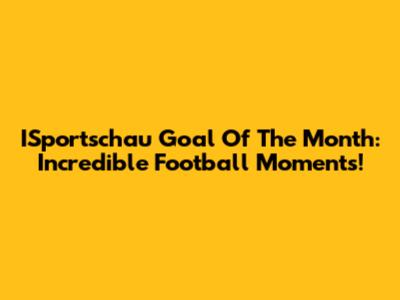 ISportschau Goal Of The Month: Incredible Football Moments!