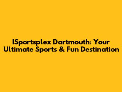 ISportsplex Dartmouth: Your Ultimate Sports & Fun Destination
