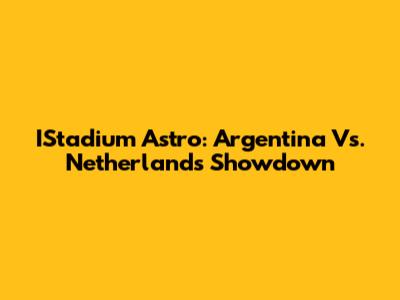 IStadium Astro: Argentina Vs. Netherlands Showdown