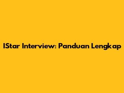 IStar Interview: Panduan Lengkap