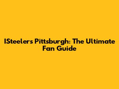 ISteelers Pittsburgh: The Ultimate Fan Guide