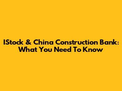 IStock & China Construction Bank: What You Need To Know