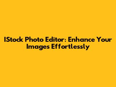 IStock Photo Editor: Enhance Your Images Effortlessly