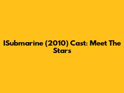 ISubmarine (2010) Cast: Meet The Stars