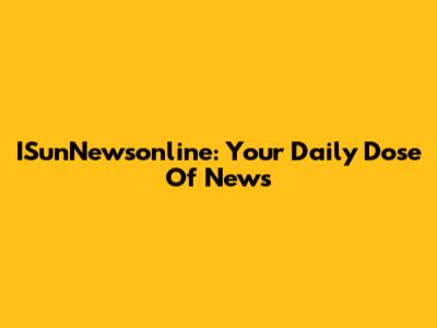 ISunNewsonline: Your Daily Dose Of News