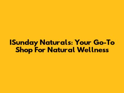 ISunday Naturals: Your Go-To Shop For Natural Wellness