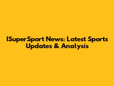 ISuperSport News: Latest Sports Updates & Analysis
