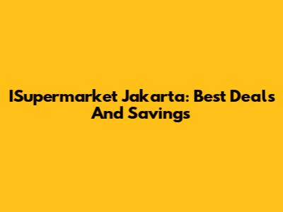 ISupermarket Jakarta: Best Deals And Savings