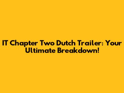 IT Chapter Two Dutch Trailer: Your Ultimate Breakdown!