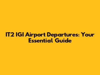 IT2 IGI Airport Departures: Your Essential Guide