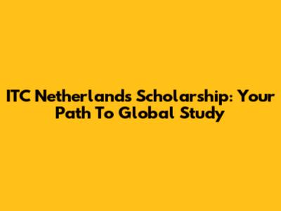ITC Netherlands Scholarship: Your Path To Global Study