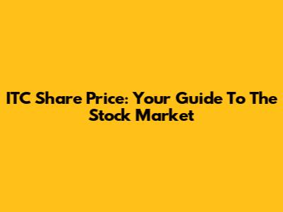 ITC Share Price: Your Guide To The Stock Market