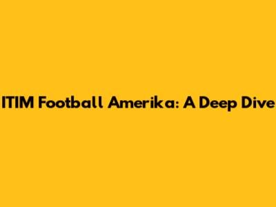 ITIM Football Amerika: A Deep Dive