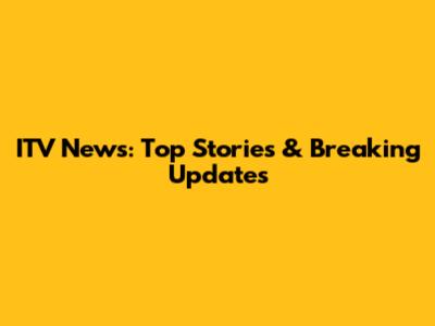 ITV News: Top Stories & Breaking Updates