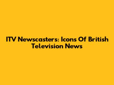 ITV Newscasters: Icons Of British Television News