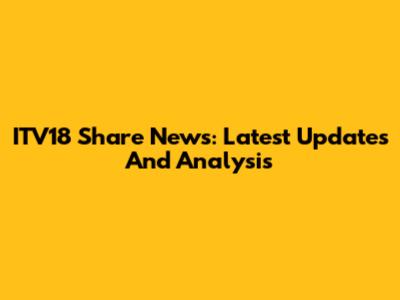 ITV18 Share News: Latest Updates And Analysis