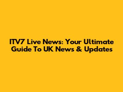 ITV7 Live News: Your Ultimate Guide To UK News & Updates