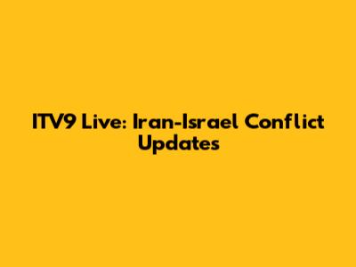 ITV9 Live: Iran-Israel Conflict Updates