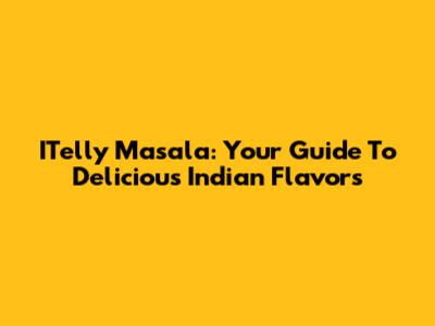 ITelly Masala: Your Guide To Delicious Indian Flavors