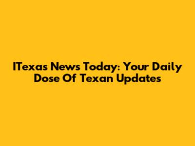 ITexas News Today: Your Daily Dose Of Texan Updates