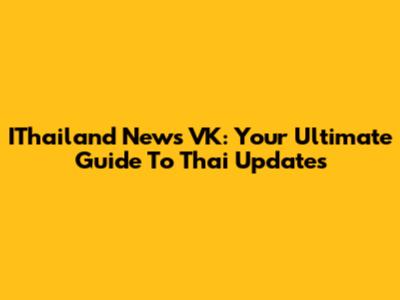 IThailand News VK: Your Ultimate Guide To Thai Updates