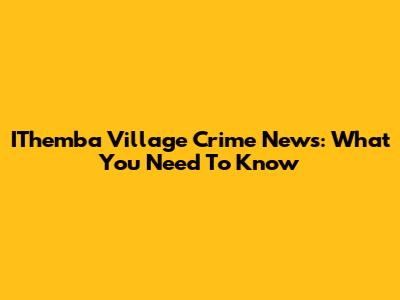 IThemba Village Crime News: What You Need To Know