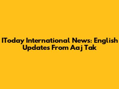 IToday International News: English Updates From Aaj Tak